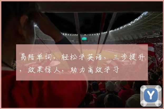 易陪单词，轻松学英语，三步提升，效果惊人，助力高效学习